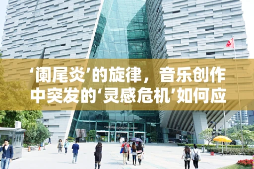‘阑尾炎’的旋律，音乐创作中突发的‘灵感危机’如何应对？