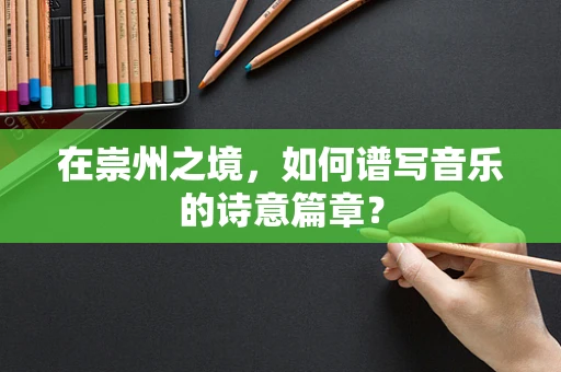 在崇州之境，如何谱写音乐的诗意篇章？