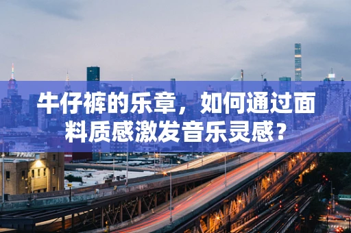 牛仔裤的乐章，如何通过面料质感激发音乐灵感？