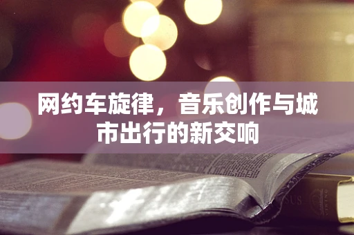 网约车旋律，音乐创作与城市出行的新交响