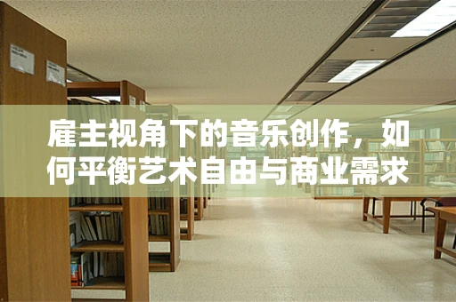 雇主视角下的音乐创作，如何平衡艺术自由与商业需求？