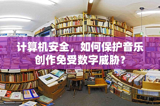 计算机安全，如何保护音乐创作免受数字威胁？