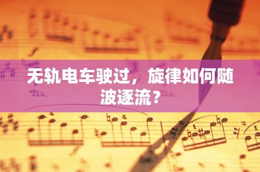 无轨电车驶过，旋律如何随波逐流？