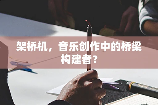 架桥机，音乐创作中的桥梁构建者？