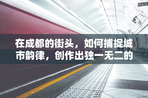 在成都的街头，如何捕捉城市韵律，创作出独一无二的旋律？