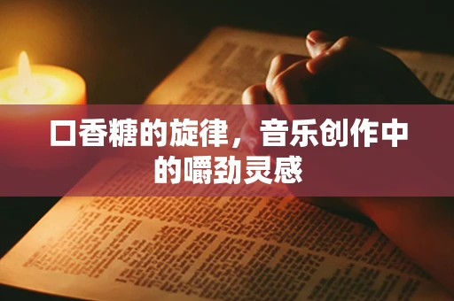 口香糖的旋律，音乐创作中的嚼劲灵感