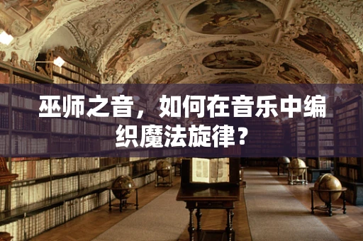 巫师之音，如何在音乐中编织魔法旋律？