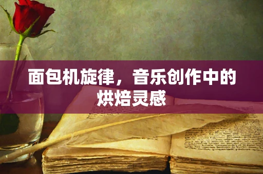 面包机旋律，音乐创作中的烘焙灵感