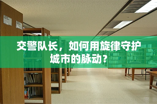 交警队长，如何用旋律守护城市的脉动？