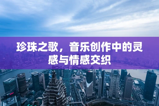 珍珠之歌，音乐创作中的灵感与情感交织