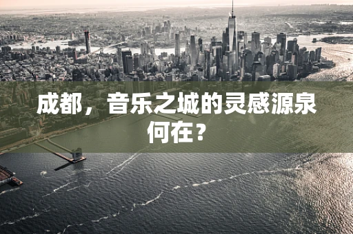 成都，音乐之城的灵感源泉何在？