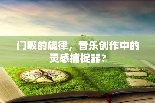 门吸的旋律，音乐创作中的灵感捕捉器？