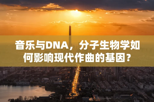 音乐与DNA，分子生物学如何影响现代作曲的基因？