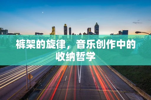 裤架的旋律，音乐创作中的收纳哲学
