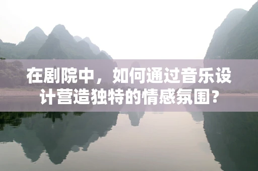 在剧院中，如何通过音乐设计营造独特的情感氛围？