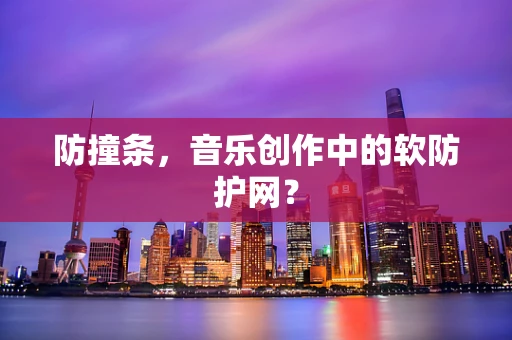 防撞条，音乐创作中的软防护网？