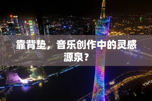 靠背垫，音乐创作中的灵感源泉？