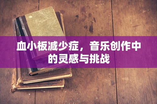 血小板减少症，音乐创作中的灵感与挑战