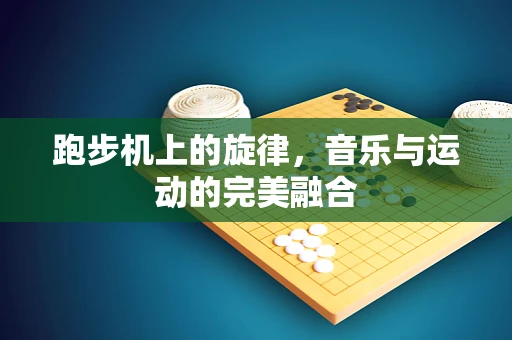 跑步机上的旋律，音乐与运动的完美融合