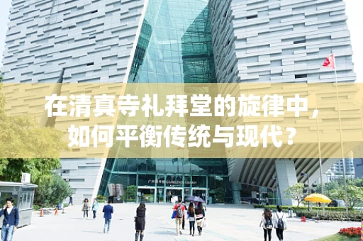 在清真寺礼拜堂的旋律中，如何平衡传统与现代？