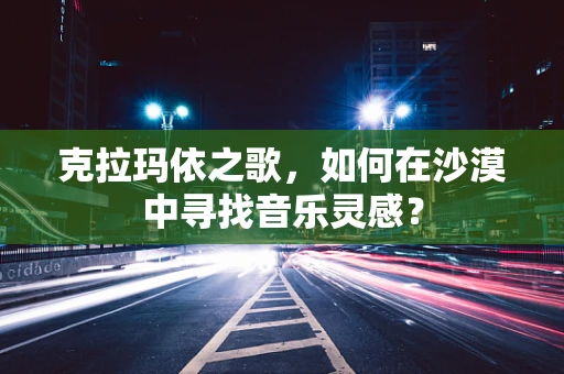 克拉玛依之歌，如何在沙漠中寻找音乐灵感？