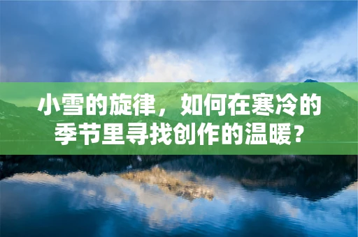 小雪的旋律，如何在寒冷的季节里寻找创作的温暖？