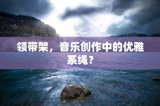 领带架，音乐创作中的优雅系绳？