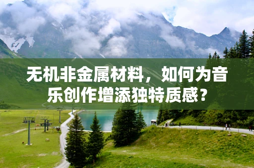 无机非金属材料，如何为音乐创作增添独特质感？
