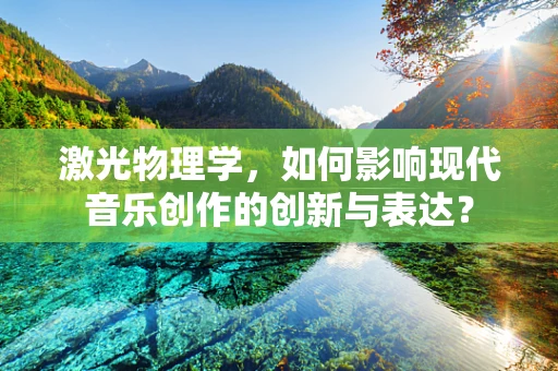 激光物理学，如何影响现代音乐创作的创新与表达？