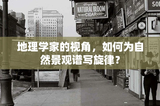 地理学家的视角，如何为自然景观谱写旋律？