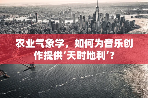 农业气象学，如何为音乐创作提供‘天时地利’？
