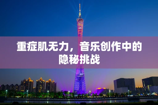 重症肌无力，音乐创作中的隐秘挑战