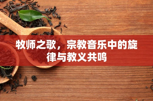 牧师之歌，宗教音乐中的旋律与教义共鸣
