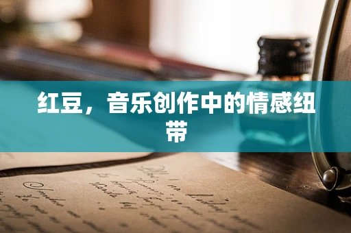 红豆，音乐创作中的情感纽带
