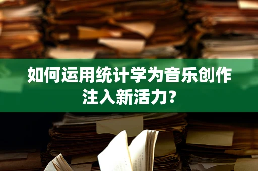 如何运用统计学为音乐创作注入新活力？
