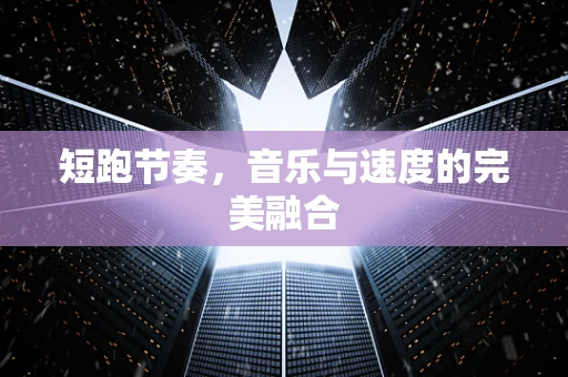 短跑节奏，音乐与速度的完美融合