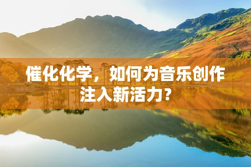 催化化学，如何为音乐创作注入新活力？