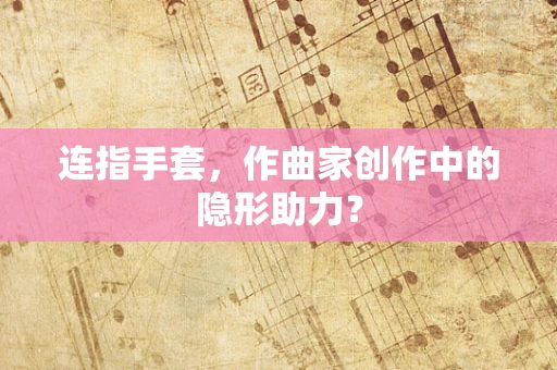 连指手套，作曲家创作中的隐形助力？