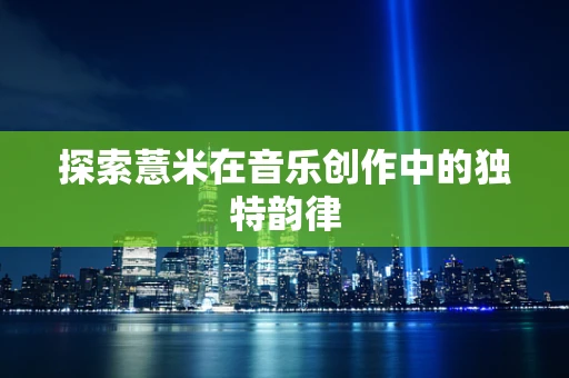 探索薏米在音乐创作中的独特韵律