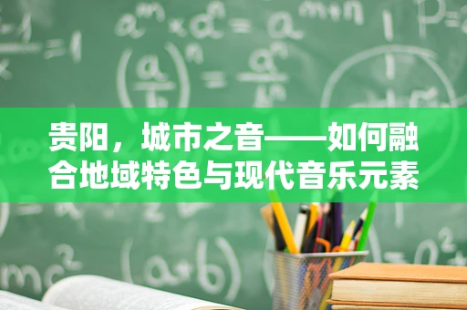 贵阳，城市之音——如何融合地域特色与现代音乐元素？