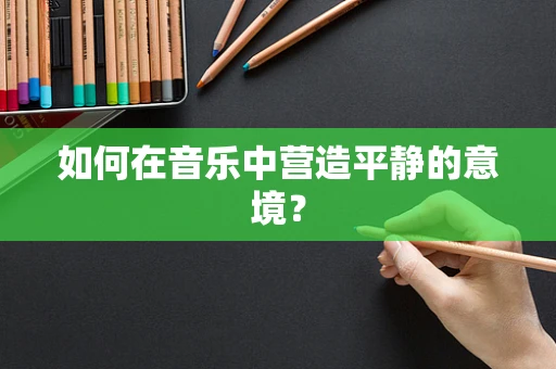 如何在音乐中营造平静的意境？