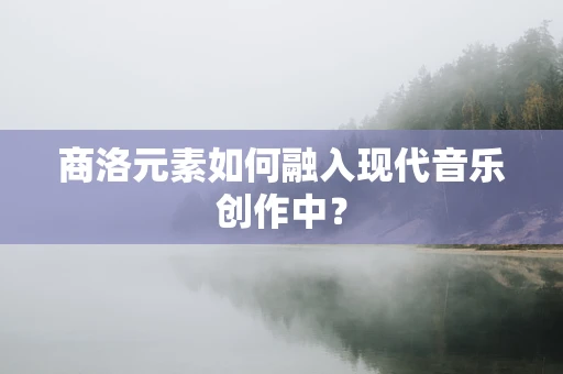 商洛元素如何融入现代音乐创作中？