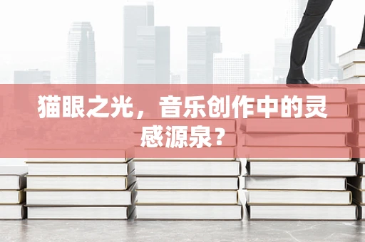 猫眼之光，音乐创作中的灵感源泉？