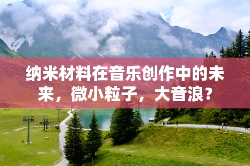 纳米材料在音乐创作中的未来，微小粒子，大音浪？