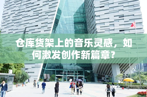 仓库货架上的音乐灵感，如何激发创作新篇章？