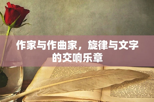 作家与作曲家，旋律与文字的交响乐章