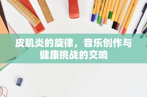 皮肌炎的旋律，音乐创作与健康挑战的交响