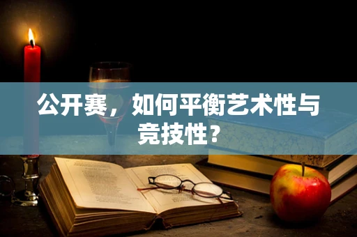 公开赛，如何平衡艺术性与竞技性？