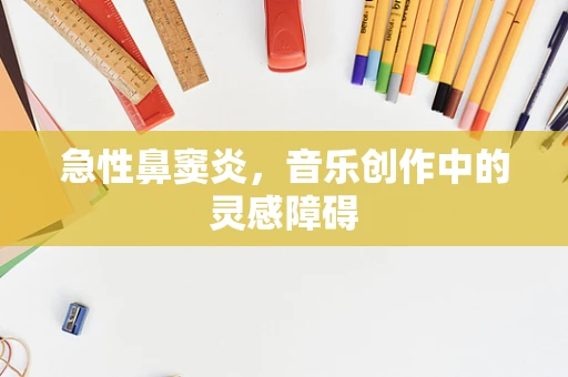 急性鼻窦炎，音乐创作中的灵感障碍