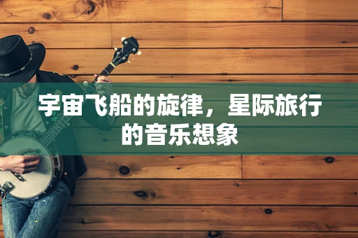 宇宙飞船的旋律，星际旅行的音乐想象